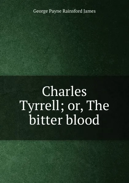 Обложка книги Charles Tyrrell; or, The bitter blood, G. P. James