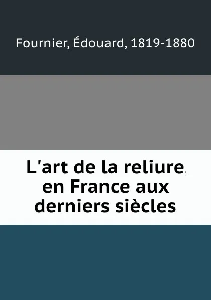 Обложка книги L.art de la reliure, en France aux derniers siecles, Édouard Fournier