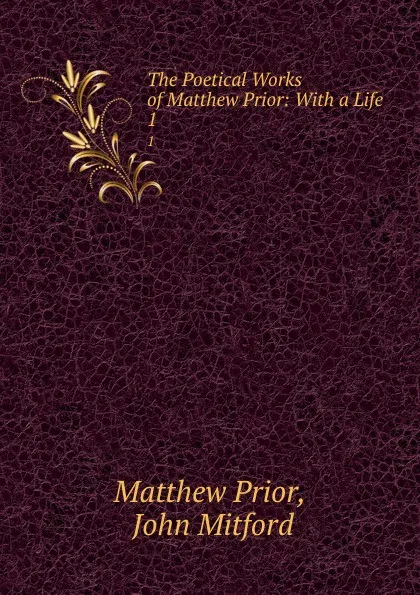Обложка книги The Poetical Works of Matthew Prior: With a Life. 1, Matthew Prior