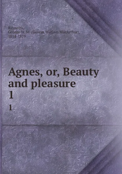 Обложка книги Agnes, or, Beauty and pleasure . 1, George William MacArthur Reynolds