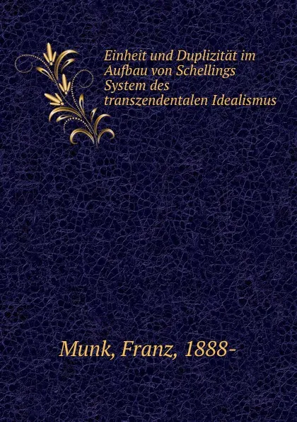 Обложка книги Einheit und Duplizitat im Aufbau von Schellings System des transzendentalen Idealismus, Franz Munk