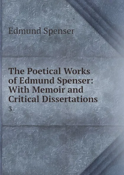 Обложка книги The Poetical Works of Edmund Spenser: With Memoir and Critical Dissertations. 3, Spenser Edmund