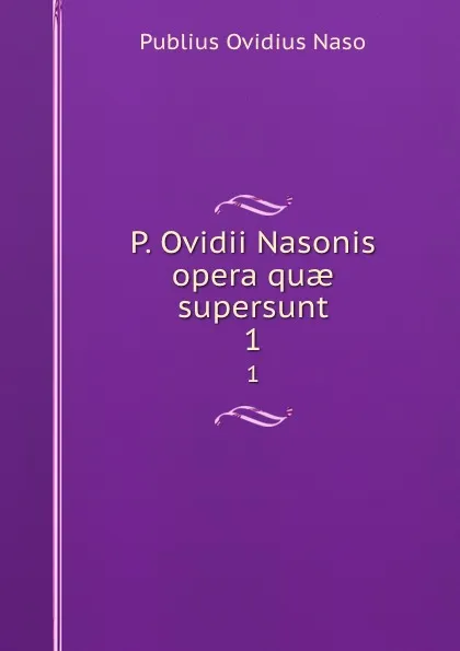 Обложка книги P. Ovidii Nasonis opera quae supersunt. 1, Publius Ovidius Naso