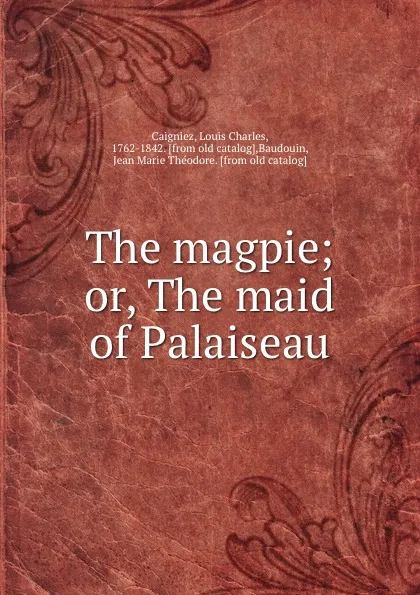 Обложка книги The magpie; or, The maid of Palaiseau, Louis Charles Caigniez