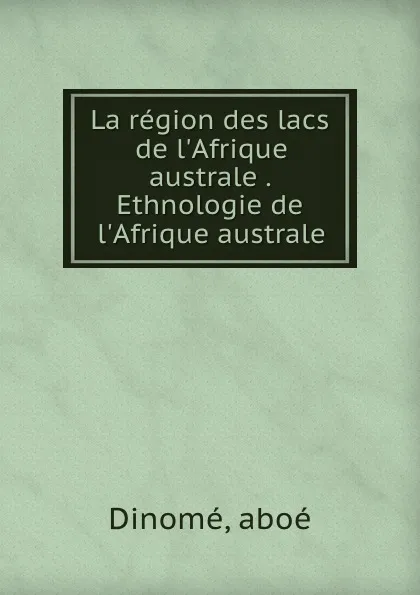 Обложка книги La region des lacs de l.Afrique australe . Ethnologie de l.Afrique australe, aboé Dinomé