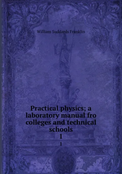 Обложка книги Practical physics; a laboratory manual fro colleges and technical schools. 1, William Suddards Franklin