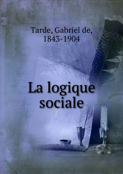 Обложка книги La logique sociale, Gabriel de Tarde