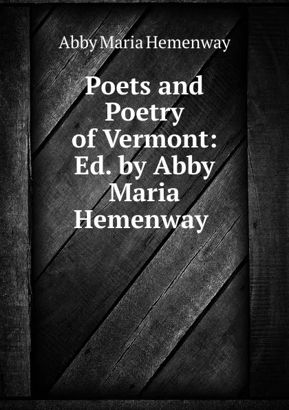 Обложка книги Poets and Poetry of Vermont: Ed. by Abby Maria Hemenway ., Abby Maria Hemenway