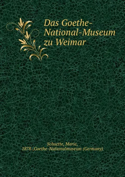 Обложка книги Das Goethe-National-Museum zu Weimar, Marie Schuette