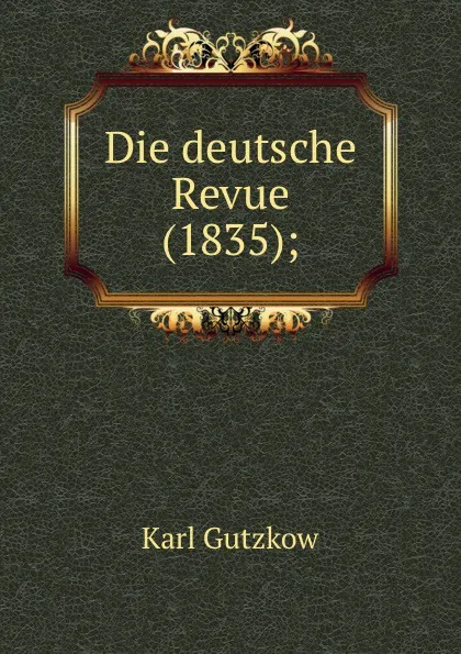 Обложка книги Die deutsche Revue (1835);, Gutzkow Karl