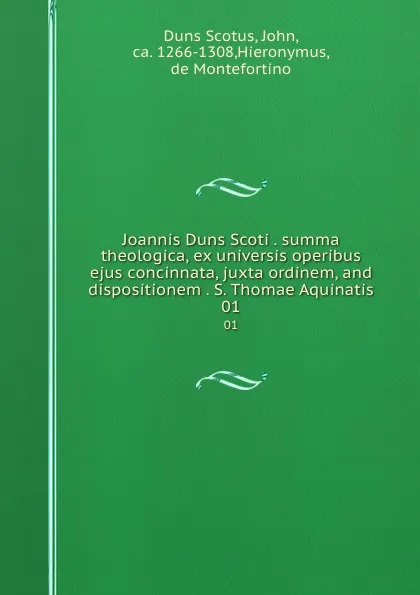 Обложка книги Joannis Duns Scoti . summa theologica, ex universis operibus ejus concinnata, juxta ordinem, and dispositionem . S. Thomae Aquinatis. 01, Duns Scotus