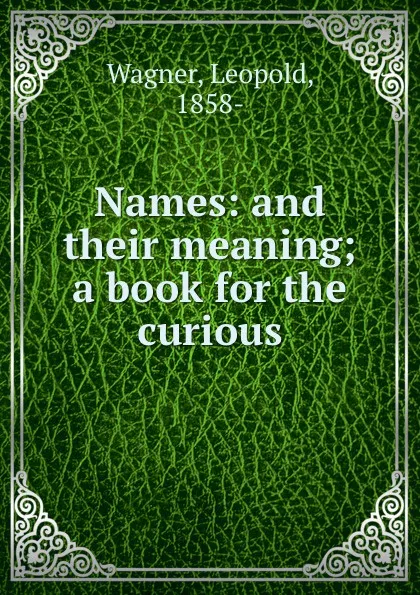 Обложка книги Names: and their meaning; a book for the curious, Leopold Wagner