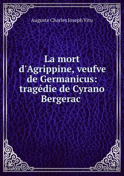 Обложка книги La mort d.Agrippine, veufve de Germanicus: tragedie de Cyrano Bergerac ., Auguste Charles Joseph Vitu