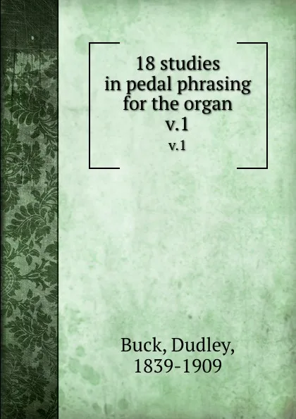 Обложка книги 18 studies in pedal phrasing for the organ. v.1, Dudley Buck