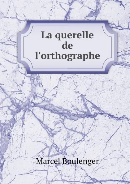 Обложка книги La querelle de l.orthographe, Marcel Boulenger