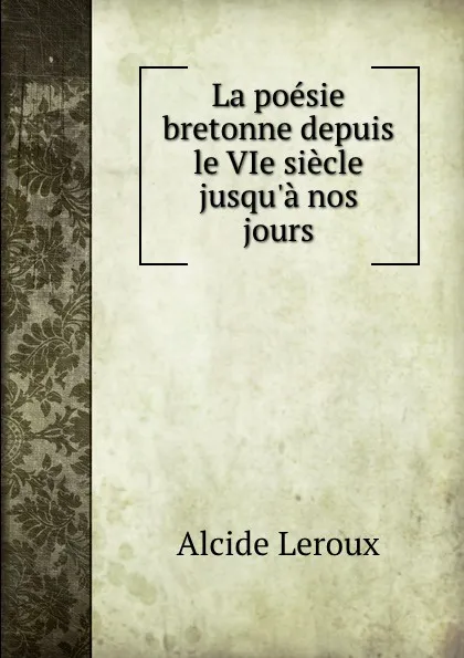 Обложка книги La poesie bretonne depuis le VIe siecle jusqu.a nos jours, Alcide Leroux