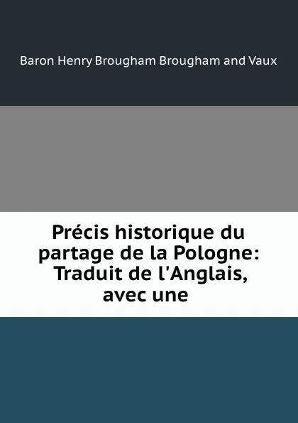 Обложка книги Precis historique du partage de la Pologne: Traduit de l.Anglais, avec une ., Henry Brougham