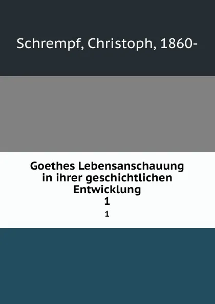 Обложка книги Goethes Lebensanschauung in ihrer geschichtlichen Entwicklung. 1, Christoph Schrempf