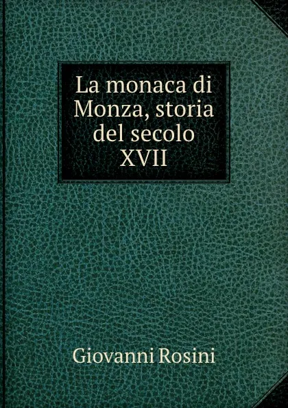 Обложка книги La monaca di Monza, storia del secolo XVII., Giovanni Rosini