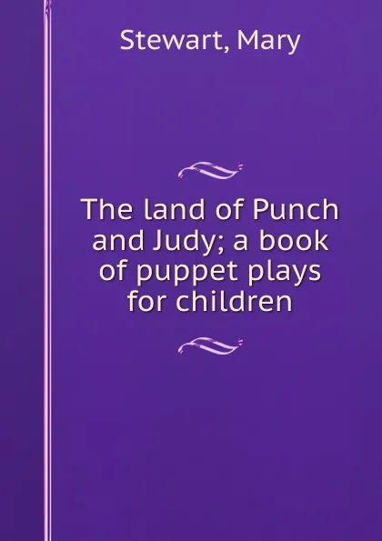 Обложка книги The land of Punch and Judy; a book of puppet plays for children, Mary Stewart