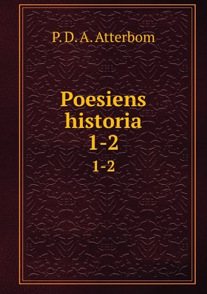 Обложка книги Poesiens historia. 1-2, P. D. A. Atterbom
