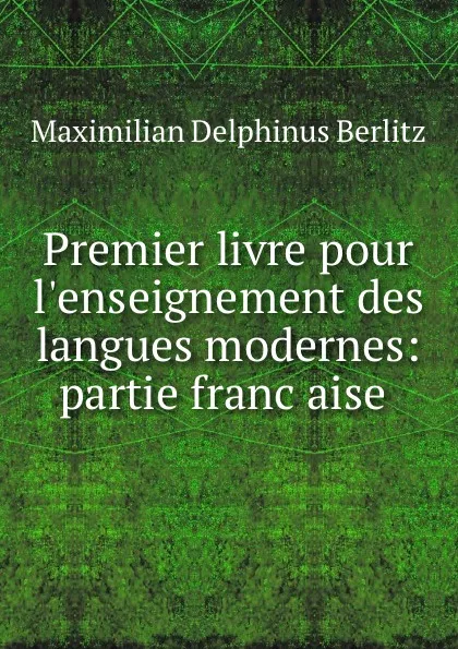 Обложка книги Premier livre pour l.enseignement des langues modernes: partie francaise ., Maximilian Delphinus Berlitz