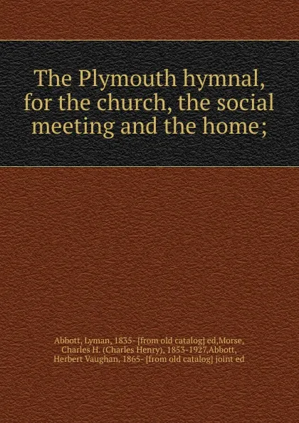 Обложка книги The Plymouth hymnal, for the church, the social meeting and the home;, Lyman Abbott