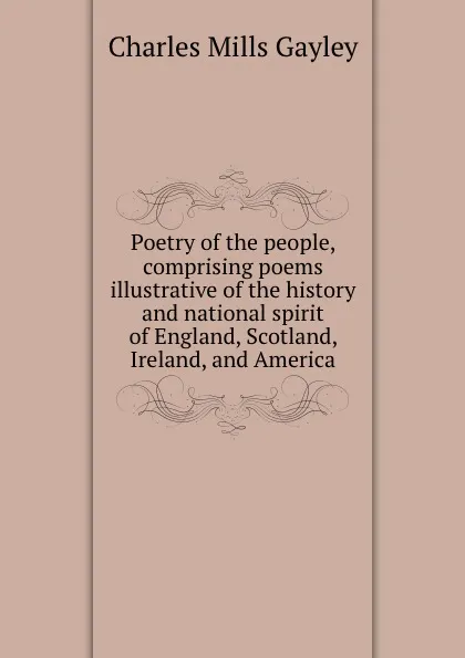 Обложка книги Poetry of the people, comprising poems illustrative of the history and national spirit of England, Scotland, Ireland, and America, Gayley Charles Mills