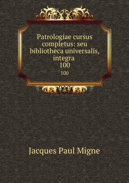 Обложка книги Patrologiae cursus completus: seu bibliotheca universalis, integra . 100, Jacques Paul Migne