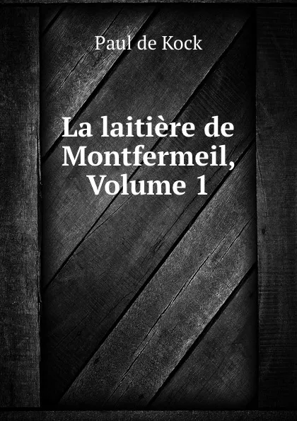 Обложка книги La laitiere de Montfermeil, Volume 1, Paul de Kock