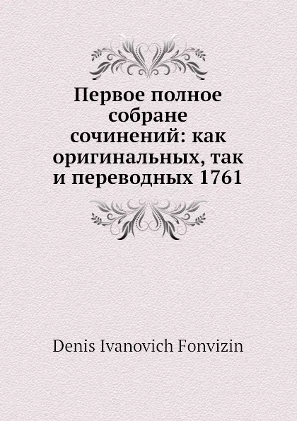 Обложка книги Первое полное собрание сочинений: как оригинальных, так и переводных 1761, Д. Фонвизин