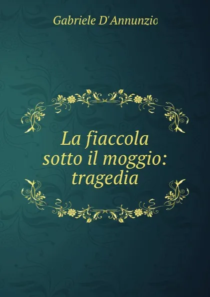 Обложка книги La fiaccola sotto il moggio: tragedia, Gabriele d'Annunzio