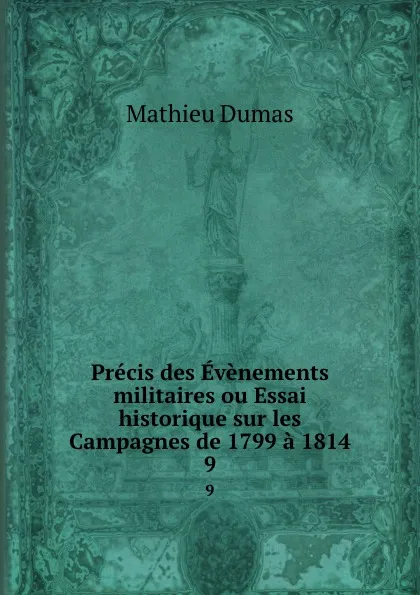 Обложка книги Precis des Evenements militaires ou Essai historique sur les Campagnes de 1799 a 1814. 9, Mathieu Dumas