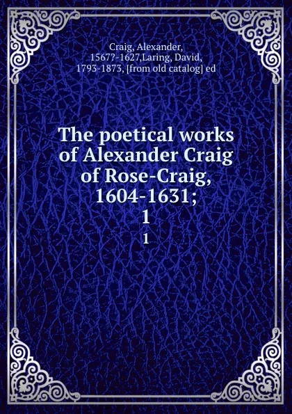 Обложка книги The poetical works of Alexander Craig of Rose-Craig, 1604-1631;. 1, Alexander Craig