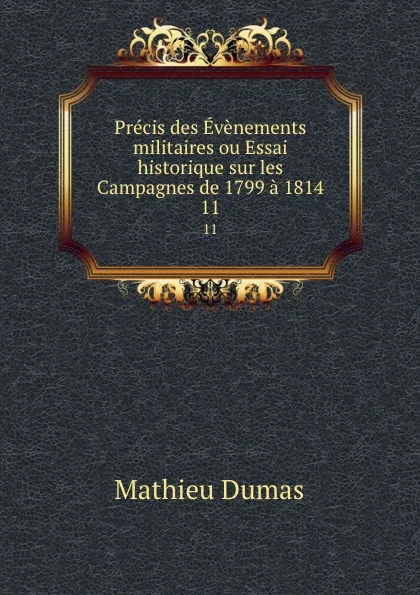 Обложка книги Precis des Evenements militaires ou Essai historique sur les Campagnes de 1799 a 1814. 11, Mathieu Dumas