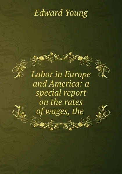 Обложка книги Labor in Europe and America: a special report on the rates of wages, the ., Edward Young