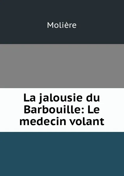 Обложка книги La jalousie du Barbouille: Le medecin volant, Molière