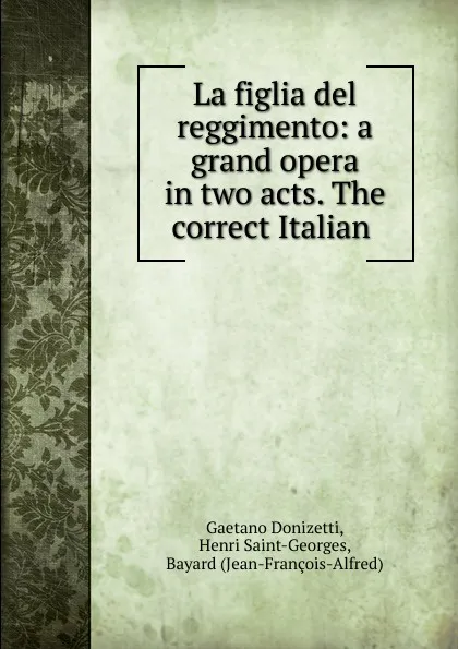 Обложка книги La figlia del reggimento: a grand opera in two acts. The correct Italian ., Gaetano Donizetti