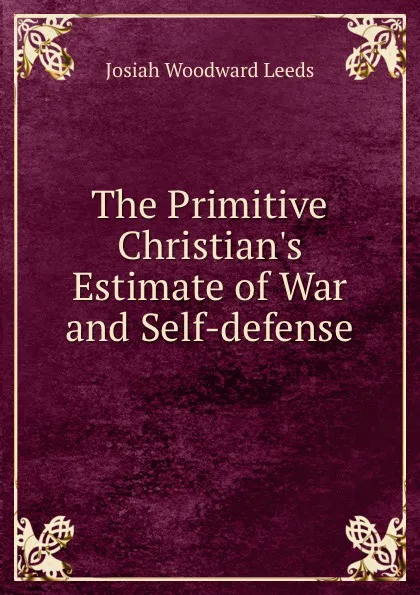 Обложка книги The Primitive Christian.s Estimate of War and Self-defense, Josiah Woodward Leeds