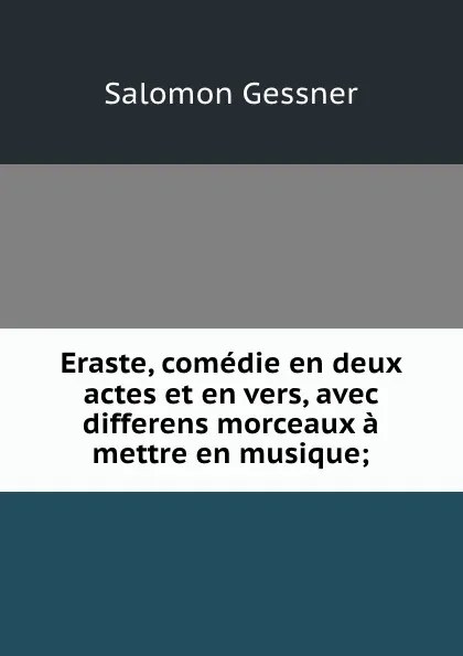 Обложка книги Eraste, comedie en deux actes et en vers, avec differens morceaux a mettre en musique;, Gessner Salomon