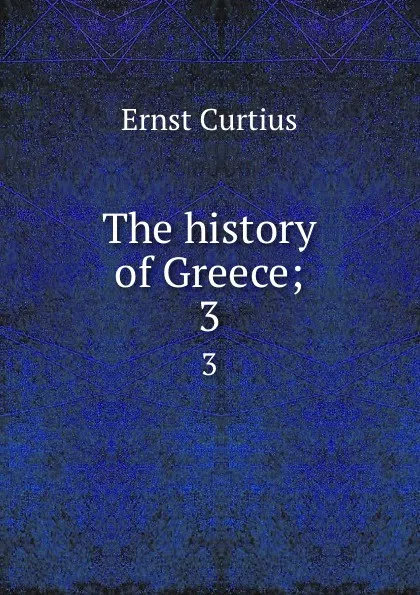 Обложка книги The history of Greece;. 3, Curtius Ernst