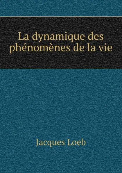 Обложка книги La dynamique des phenomenes de la vie, Jacques Loeb