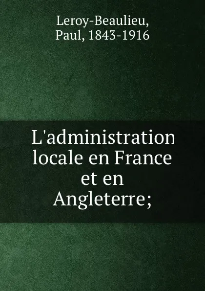 Обложка книги L.administration locale en France et en Angleterre;, Paul Leroy-Beaulieu