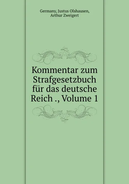 Обложка книги Kommentar zum Strafgesetzbuch fur das deutsche Reich ., Volume 1, Justus Olshausen Germany