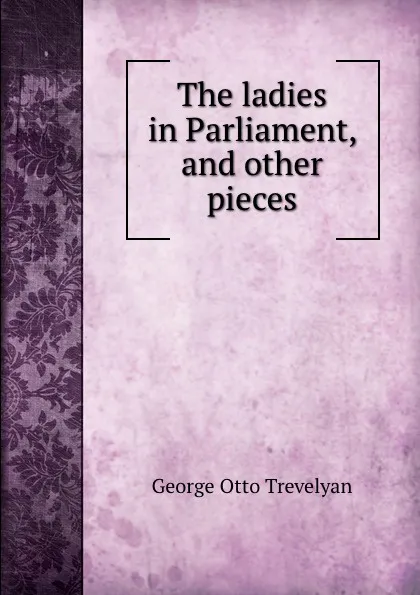 Обложка книги The ladies in Parliament, and other pieces, Trevelyan George Otto