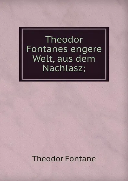 Обложка книги Theodor Fontanes engere Welt, aus dem Nachlasz;, Theodor Fontane