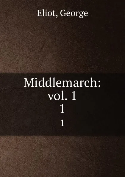 Обложка книги Middlemarch: vol. 1. 1, George Eliot