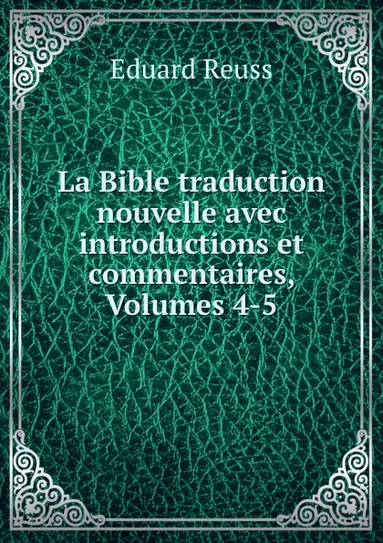 Обложка книги La Bible traduction nouvelle avec introductions et commentaires, Volumes 4-5, Eduard Reuss