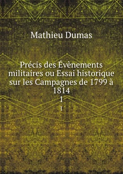 Обложка книги Precis des Evenements militaires ou Essai historique sur les Campagnes de 1799 a 1814. 1, Mathieu Dumas