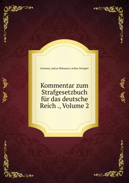 Обложка книги Kommentar zum Strafgesetzbuch fur das deutsche Reich ., Volume 2, Justus Olshausen Germany